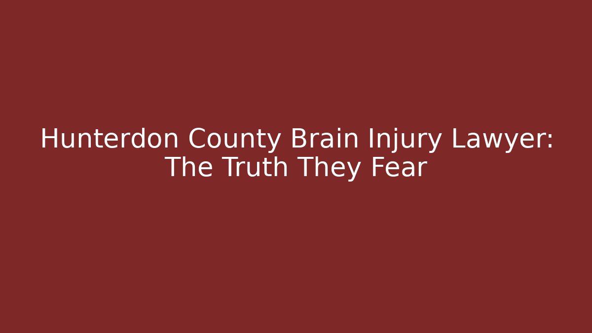 Hunterdon County Brain Injury Lawyer: The Truth They Fear