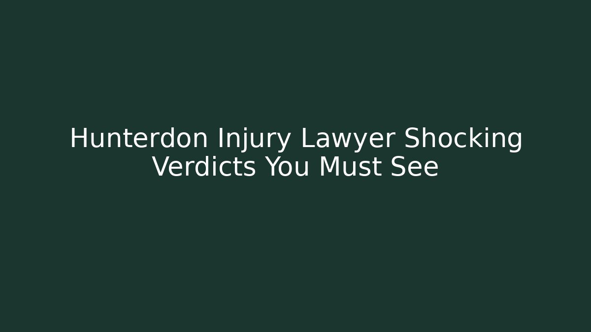 Hunterdon Injury Lawyer Shocking Verdicts You Must See - WealthxGroup