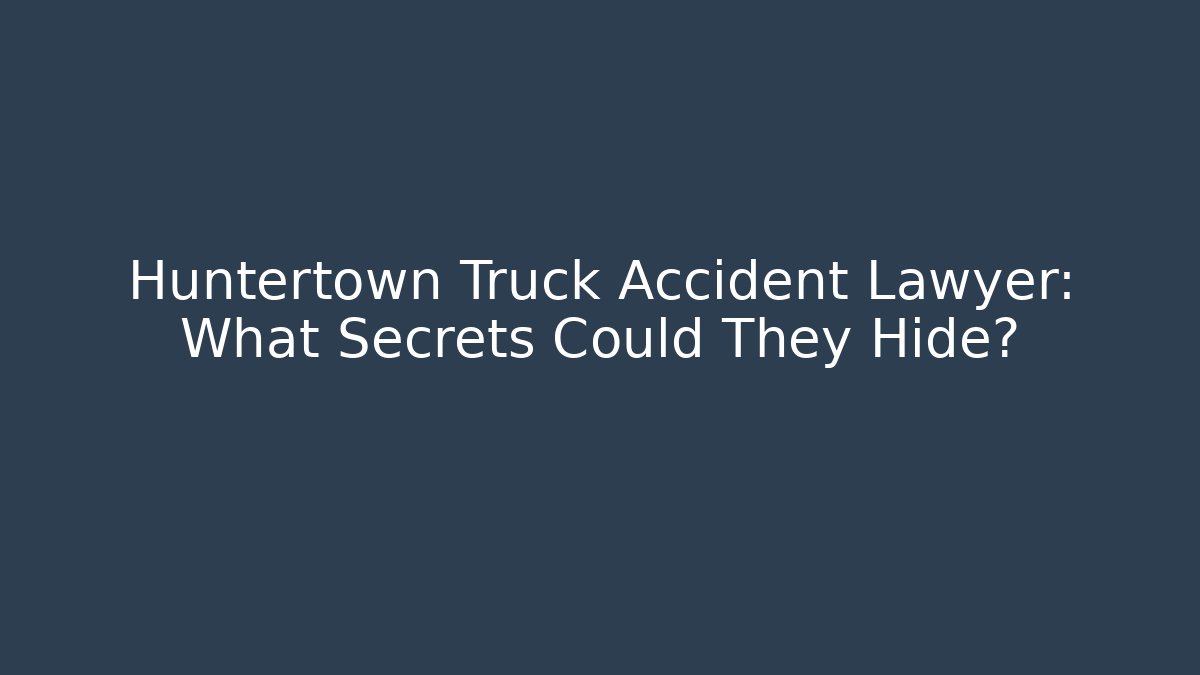 Huntertown Truck Accident Lawyer: What Secrets Could They Hide?