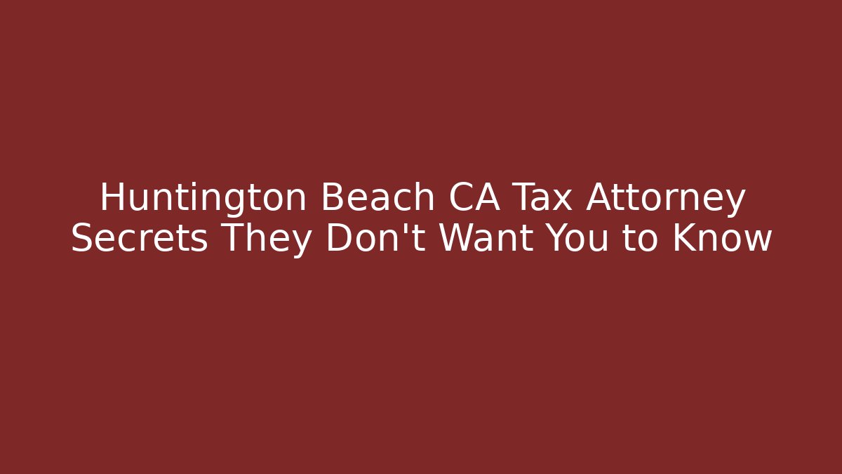 Huntington Beach CA Tax Attorney Secrets They Don't Want You to Know - WealthxGroup