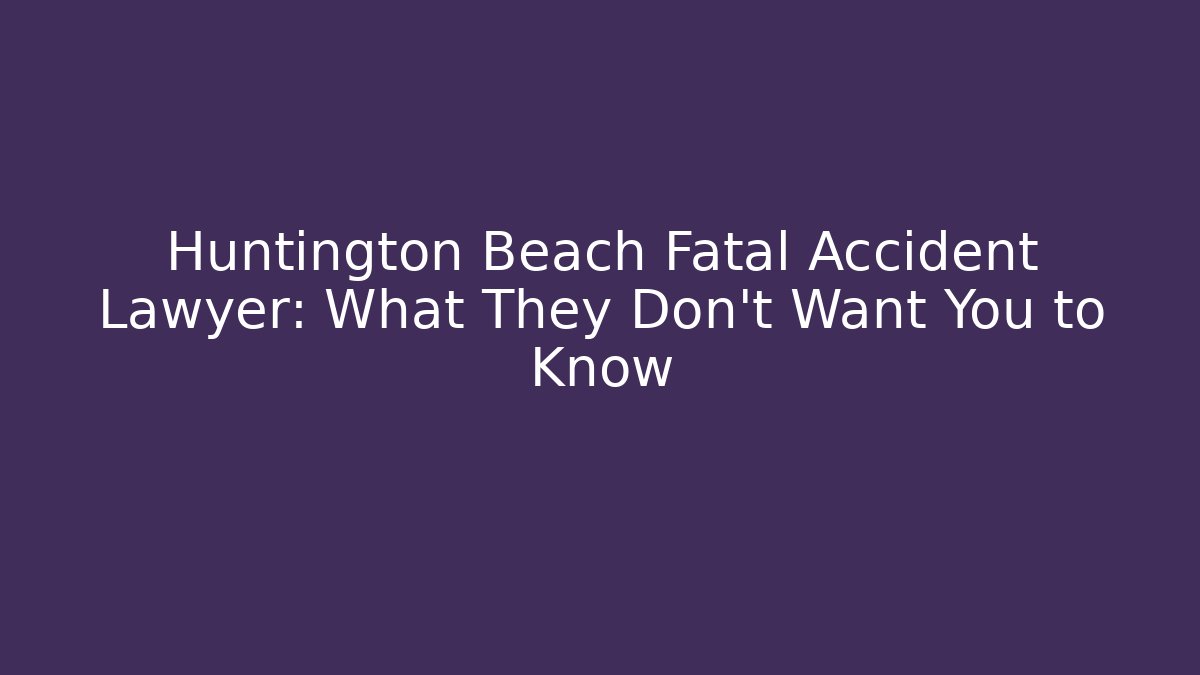 Huntington Beach Fatal Accident Lawyer: What They Don’t Want You to Know