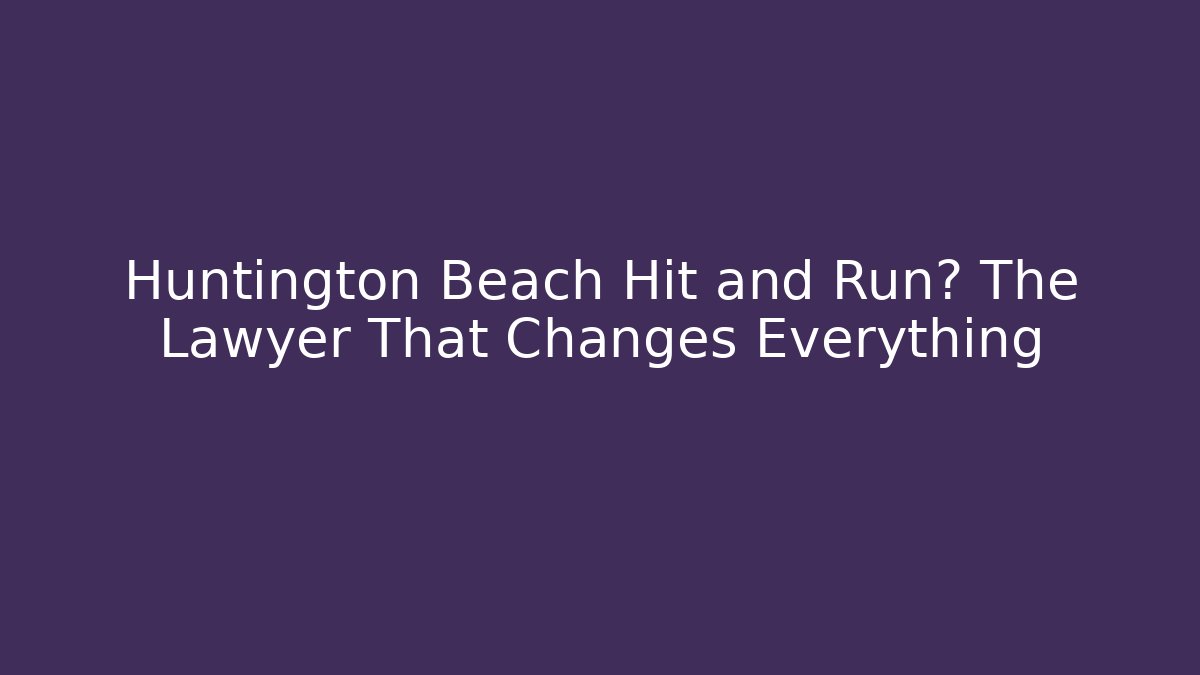Huntington Beach Hit and Run? The Lawyer That Changes Everything - WealthxGroup