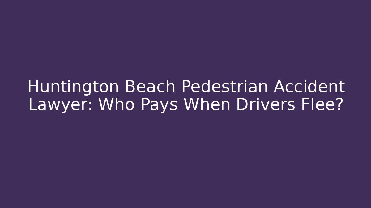 Huntington Beach Pedestrian Accident Lawyer: Who Pays When Drivers Flee?