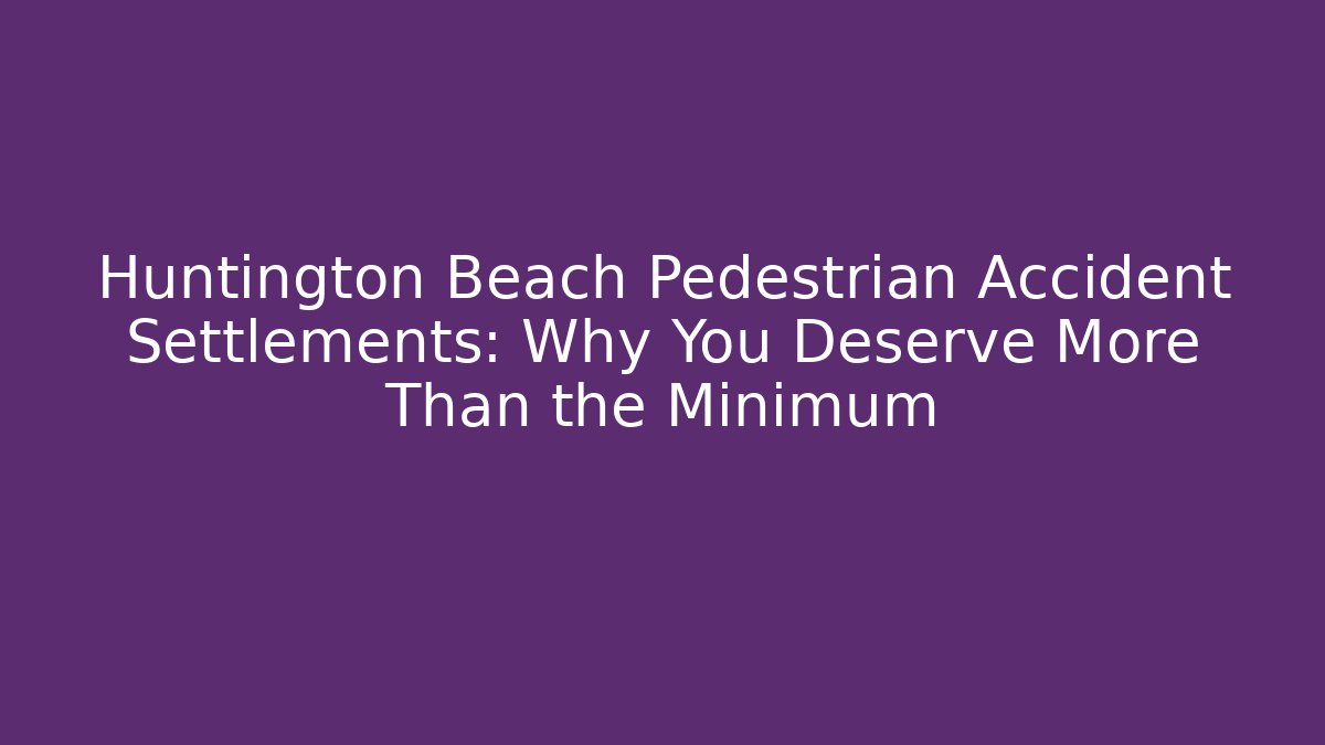 Huntington Beach Pedestrian Accident Settlements: Why You Deserve More Than the Minimum - WealthxGroup