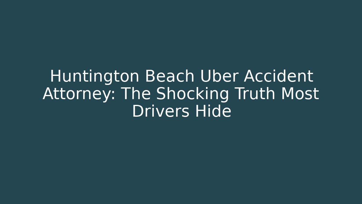Huntington Beach Uber Accident Attorney: The Shocking Truth Most Drivers Hide - WealthxGroup