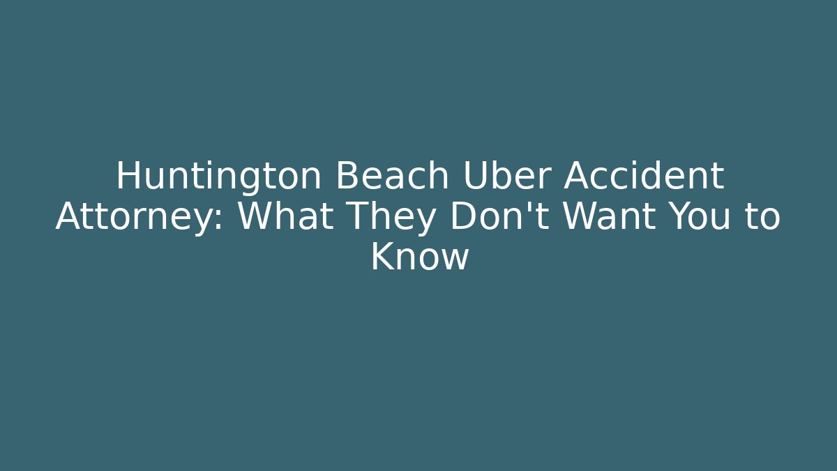 Huntington Beach Uber Accident Attorney: What They Don’t Want You to Know