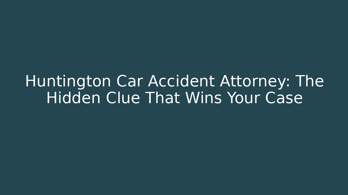 Huntington Car Accident Attorney: The Hidden Clue That Wins Your Case