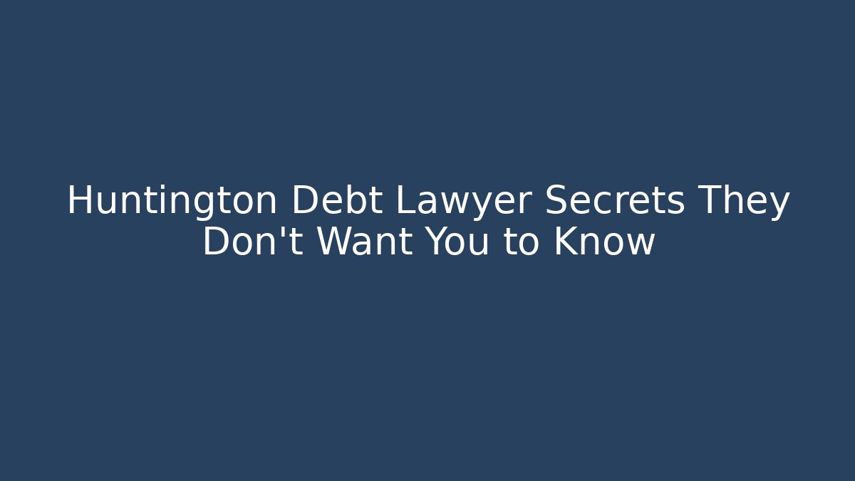 Huntington Debt Lawyer Secrets They Don't Want You to Know