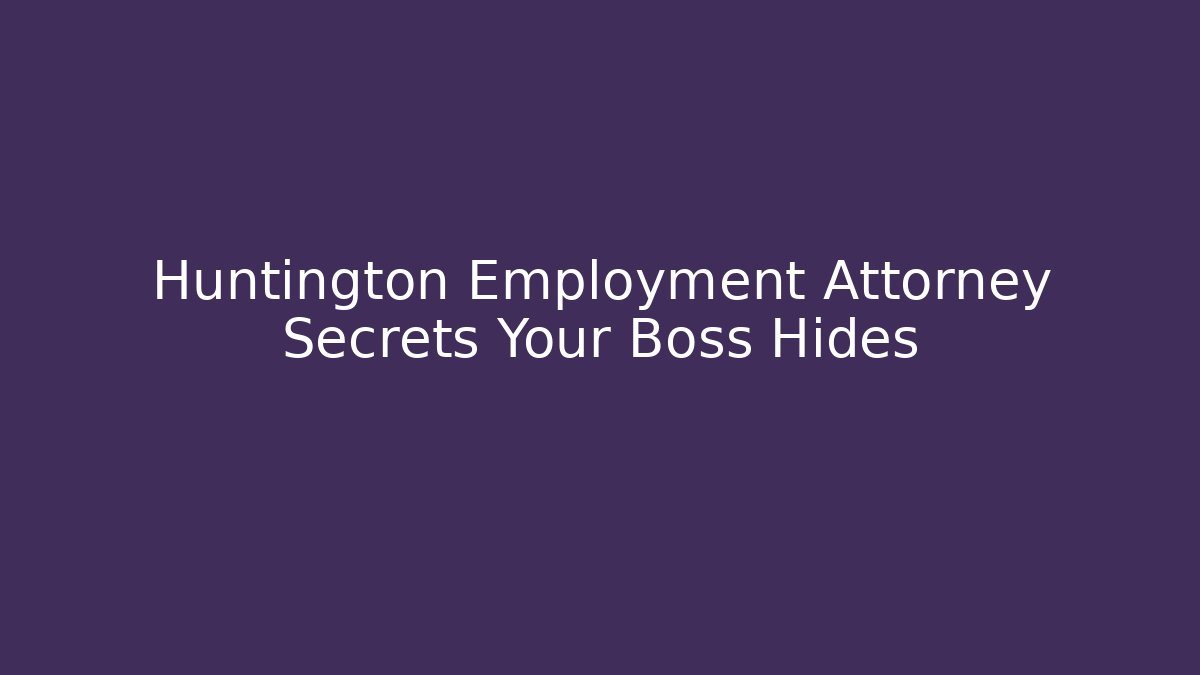 Huntington Employment Attorney Secrets Your Boss Hides