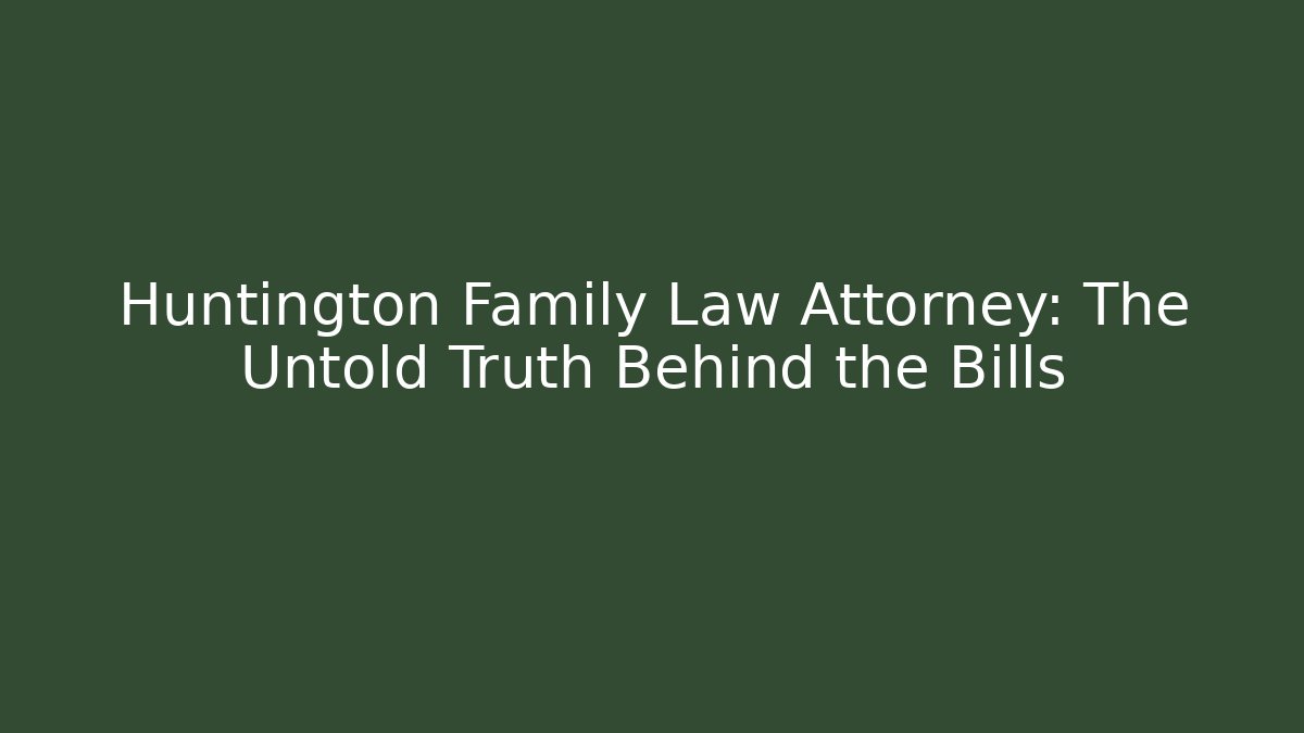 Huntington Family Law Attorney: The Untold Truth Behind the Bills