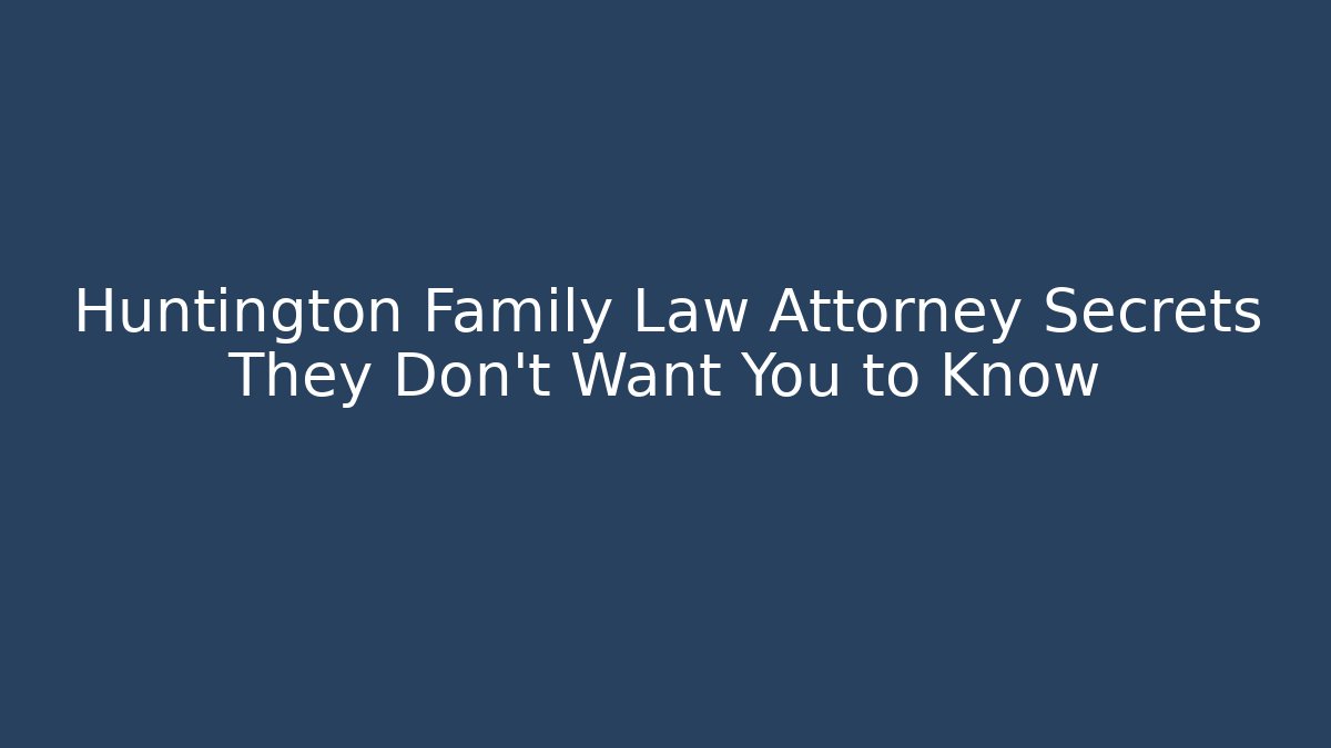 Huntington Family Law Attorney Secrets They Don’t Want You to Know - WealthxGroup