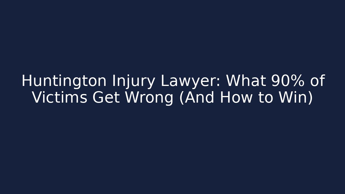 Huntington Injury Lawyer: What 90% of Victims Get Wrong (And How to Win)