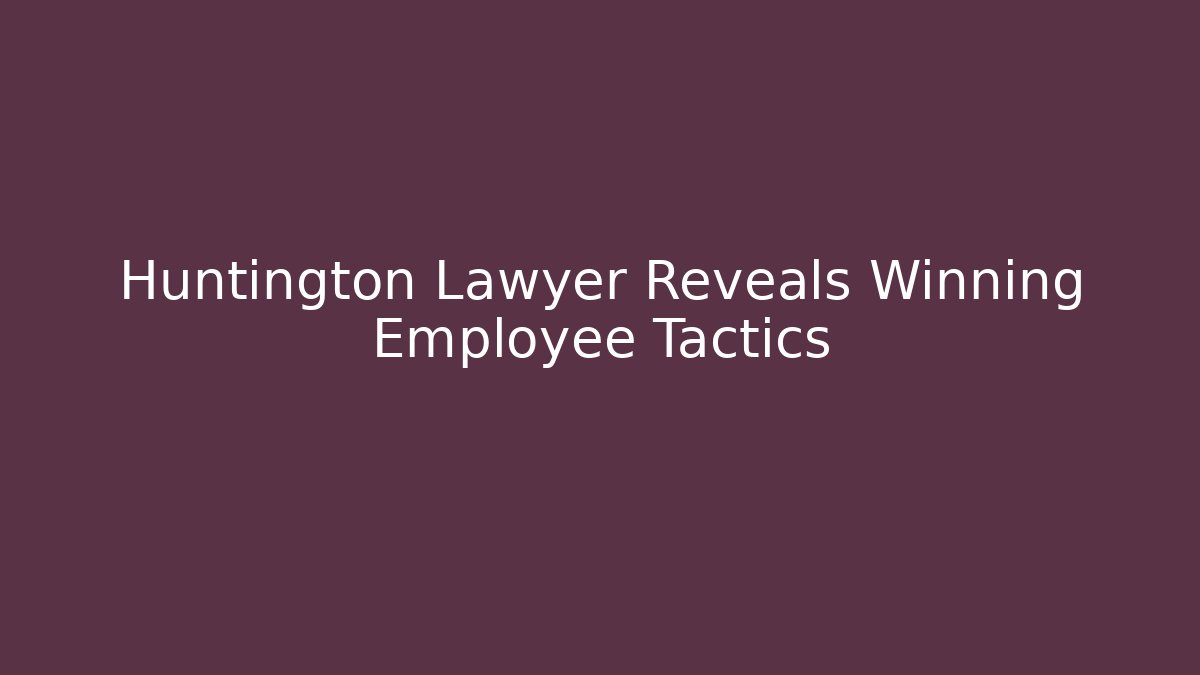 Huntington Lawyer Reveals Winning Employee Tactics