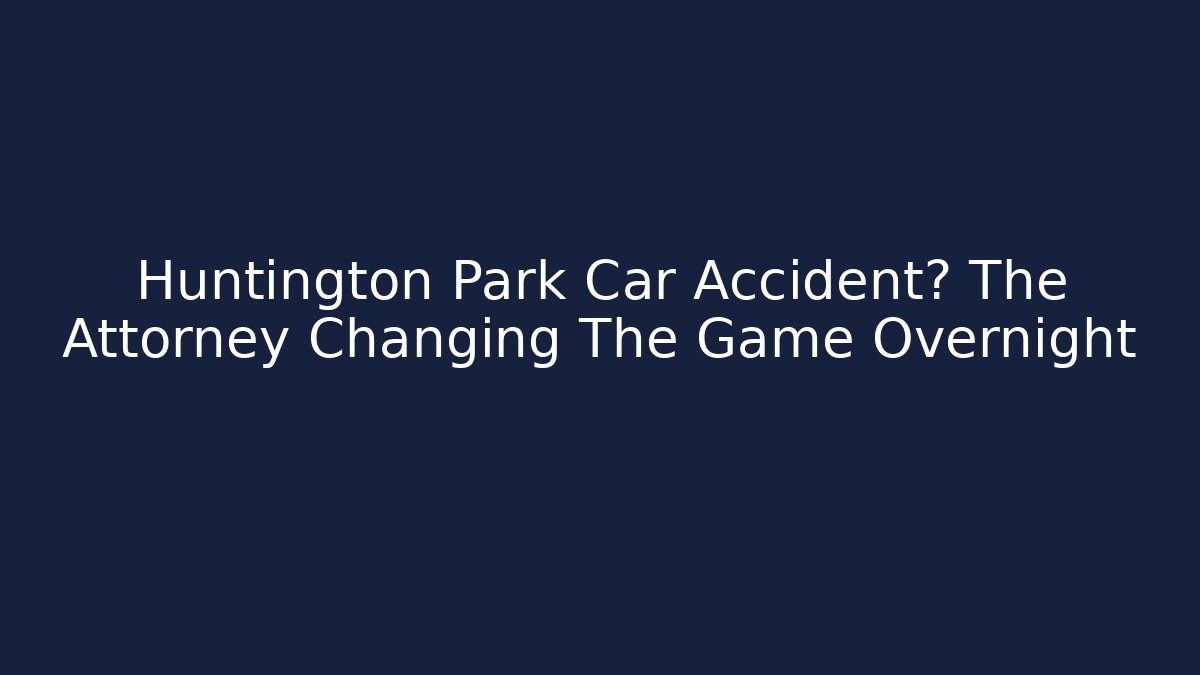 Huntington Park Car Accident? The Attorney Changing The Game Overnight
