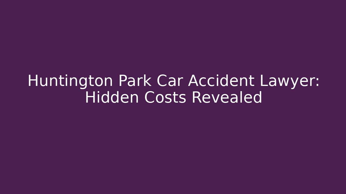 Huntington Park Car Accident Lawyer: Hidden Costs Revealed