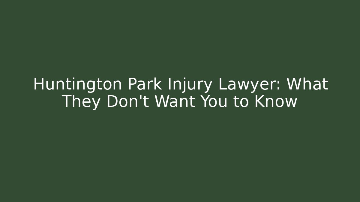 Huntington Park Injury Lawyer: What They Don’t Want You to Know
