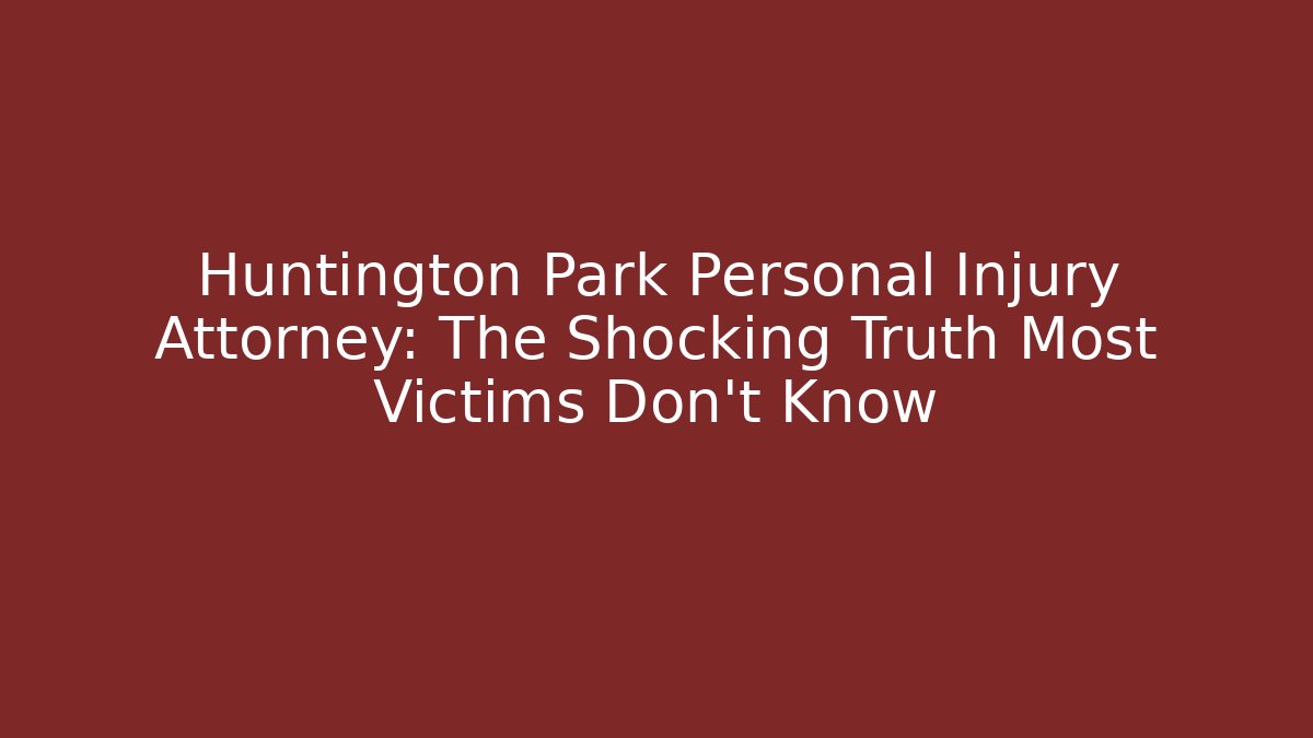 Huntington Park Personal Injury Attorney: The Shocking Truth Most Victims Don’t Know