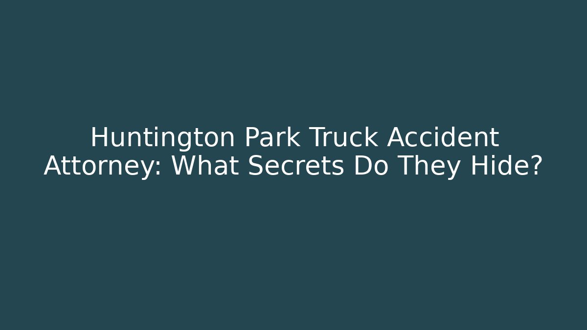 Huntington Park Truck Accident Attorney: What Secrets Do They Hide?
