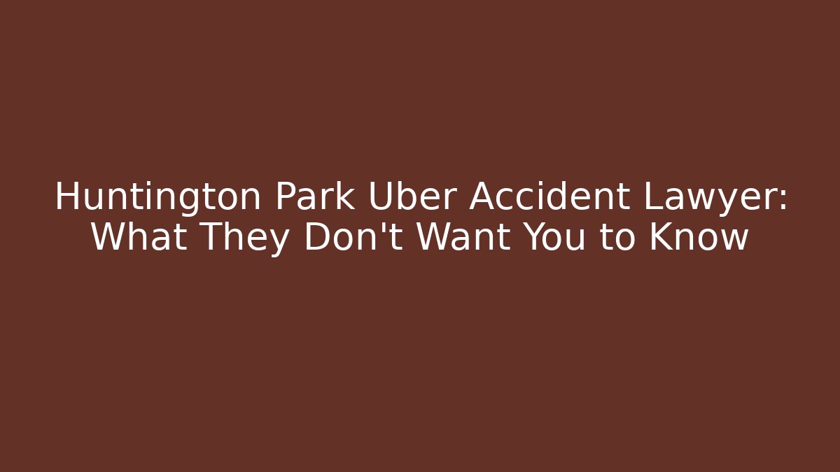 Huntington Park Uber Accident Lawyer: What They Don't Want You to Know