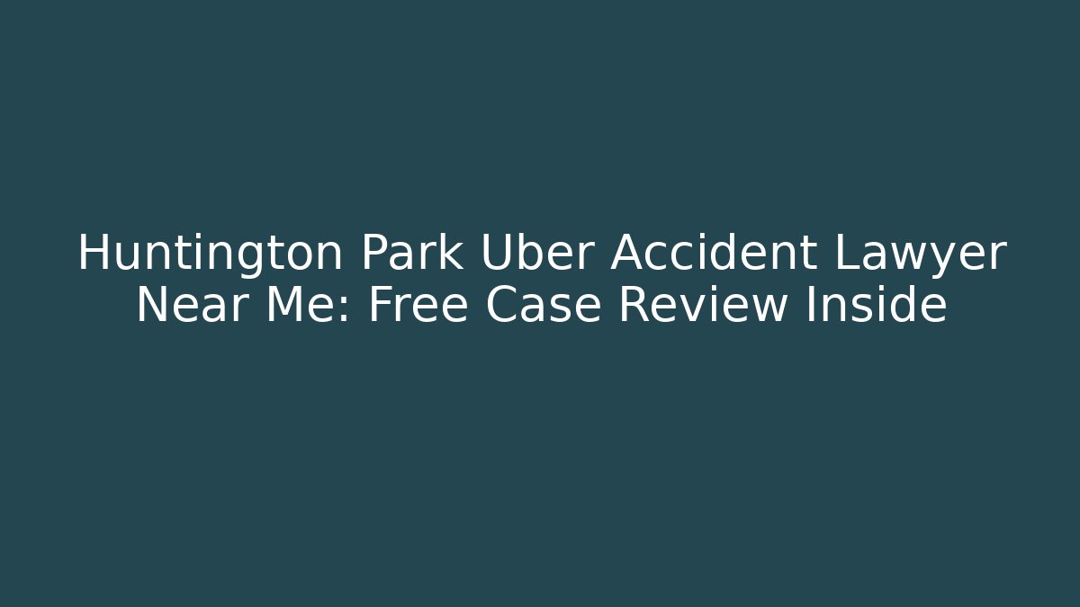 Huntington Park Uber Accident Lawyer Near Me: Free Case Review Inside