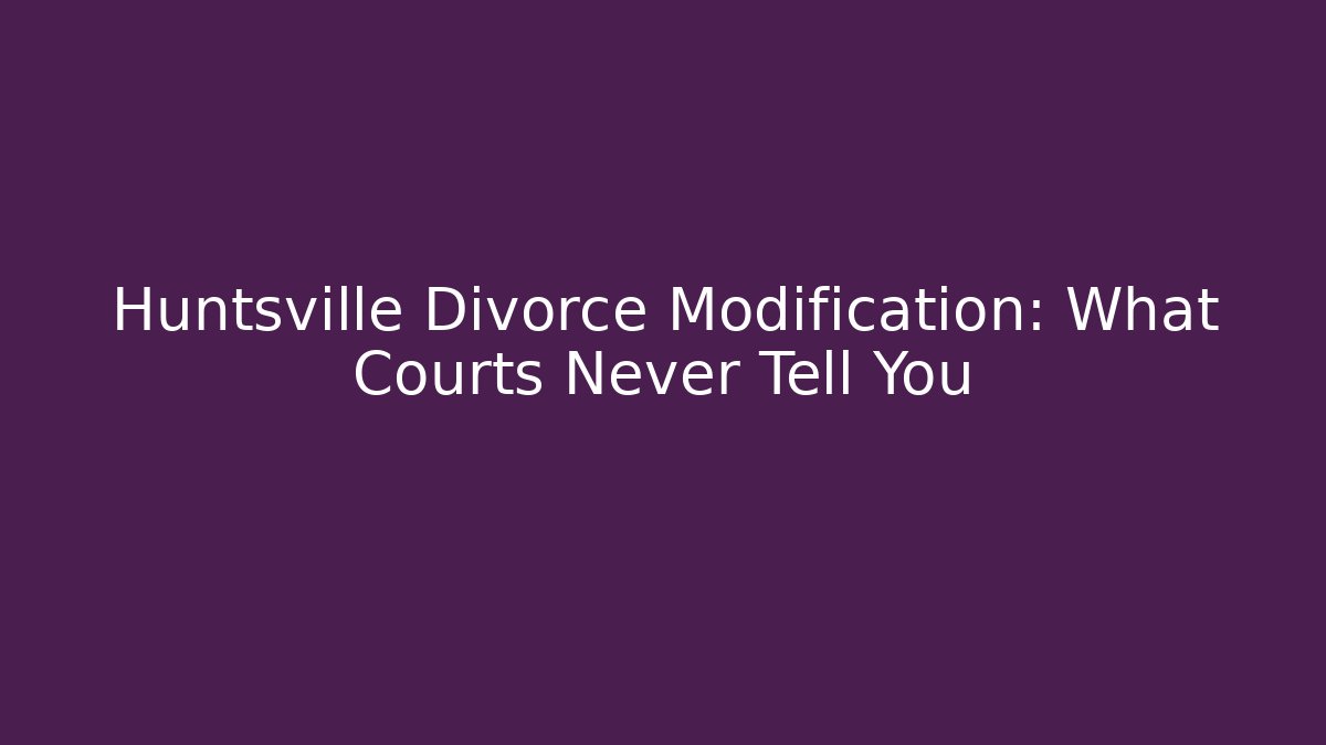 Huntsville Divorce Modification: What Courts Never Tell You