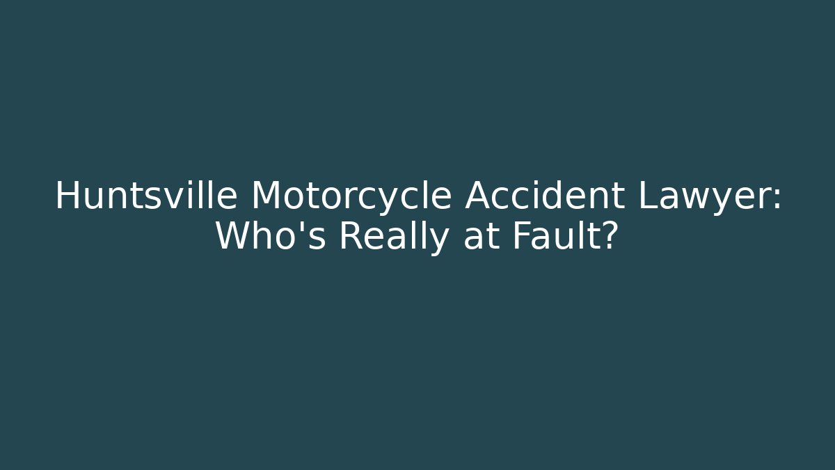 Huntsville Motorcycle Accident Lawyer: Who’s Really at Fault?