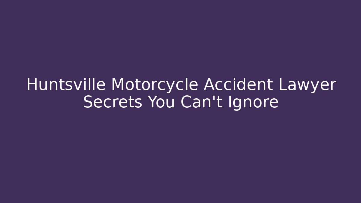 Huntsville Motorcycle Accident Lawyer Secrets You Can't Ignore