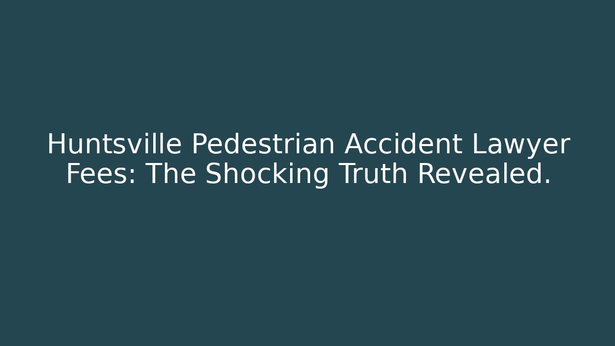 Huntsville Pedestrian Accident Lawyer Fees: The Shocking Truth Revealed.