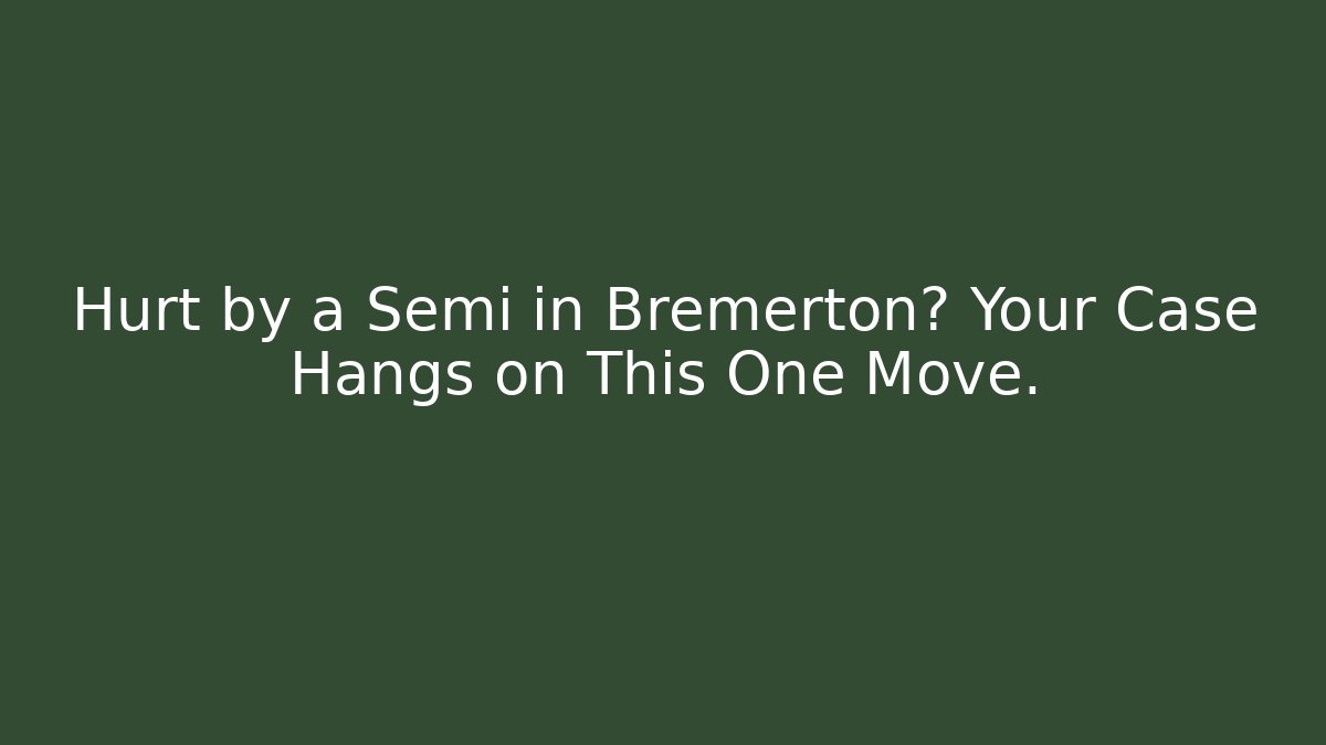 Hurt by a Semi in Bremerton? Your Case Hangs on This One Move.