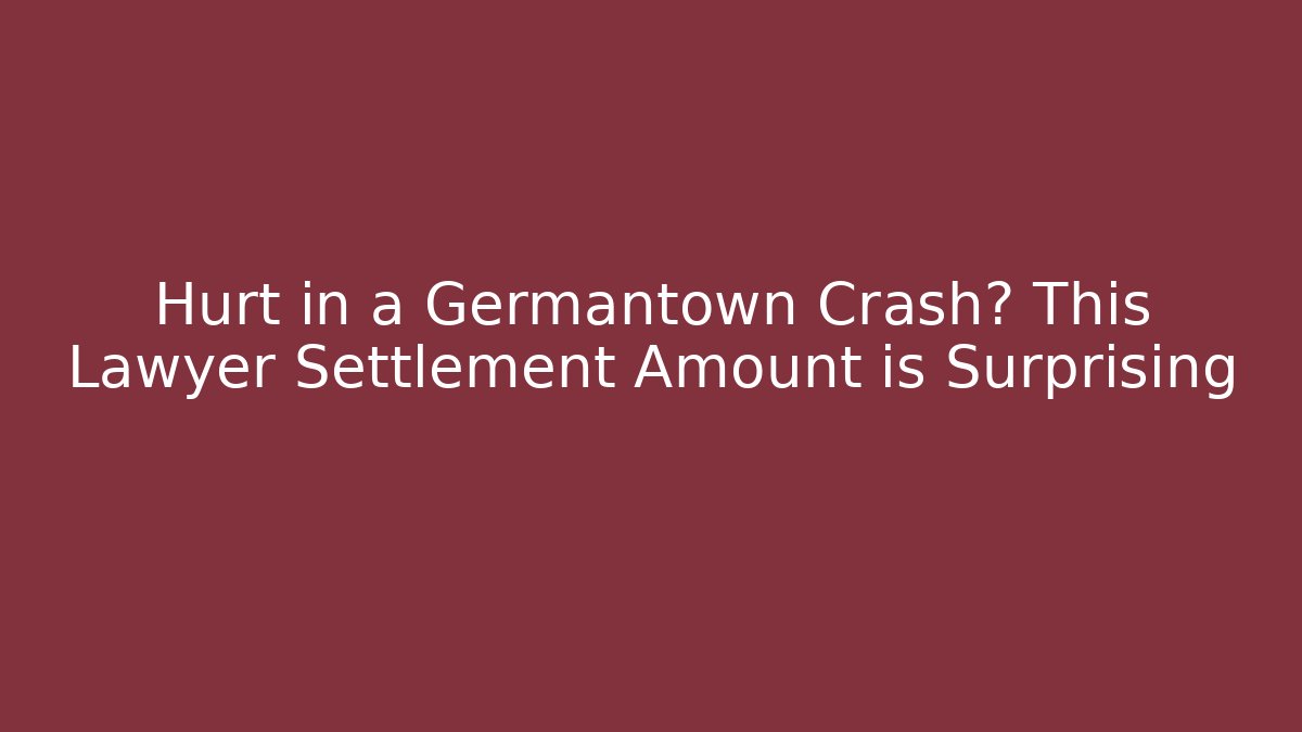 Hurt in a Germantown Crash? This Lawyer Settlement Amount is Surprising