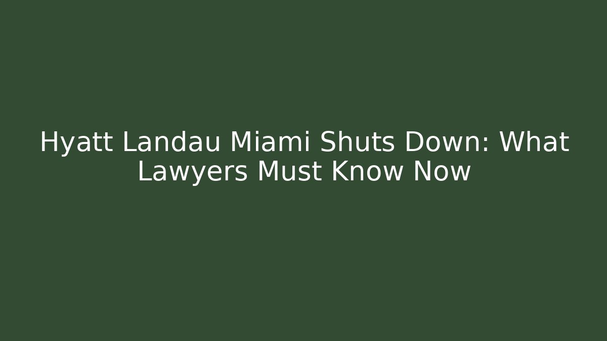 Hyatt Landau Miami Shuts Down: What Lawyers Must Know Now