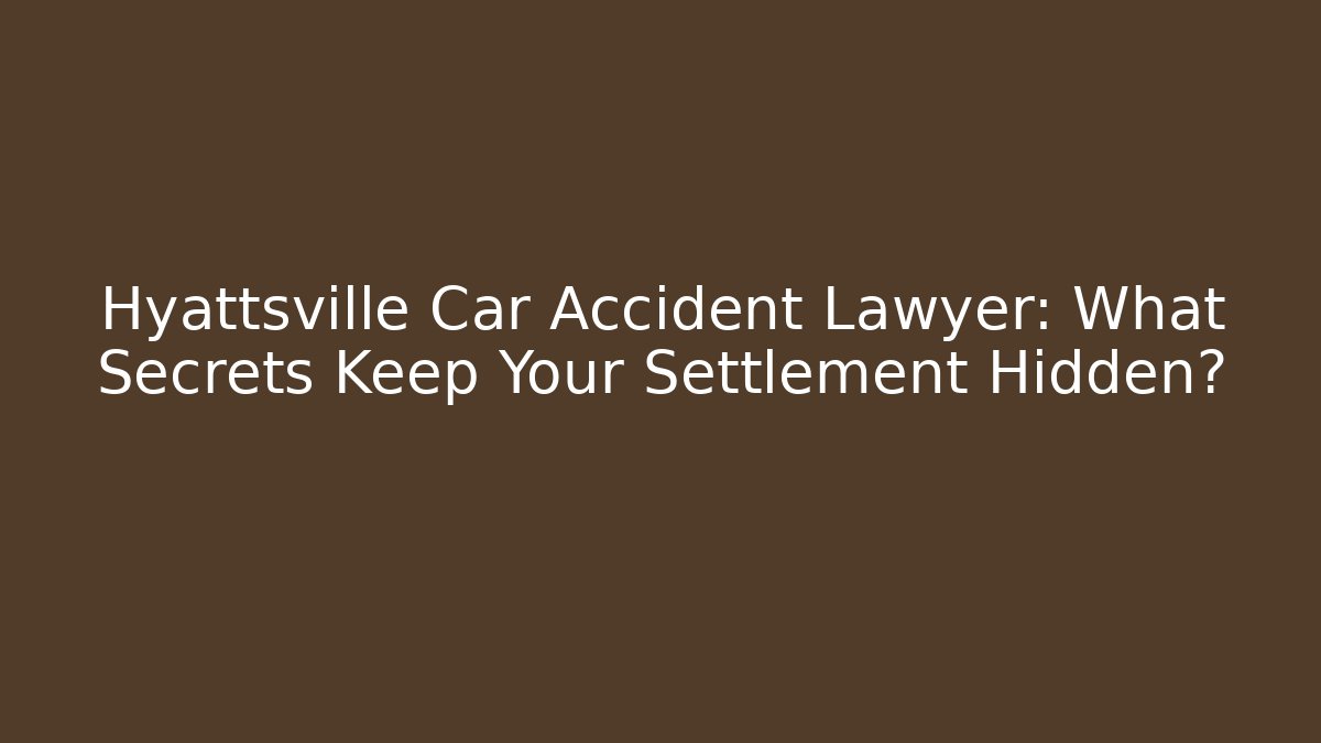 Hyattsville Car Accident Lawyer: What Secrets Keep Your Settlement Hidden?