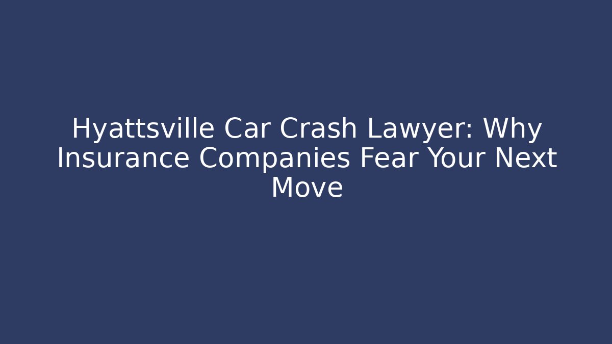 Hyattsville Car Crash Lawyer: Why Insurance Companies Fear Your Next Move