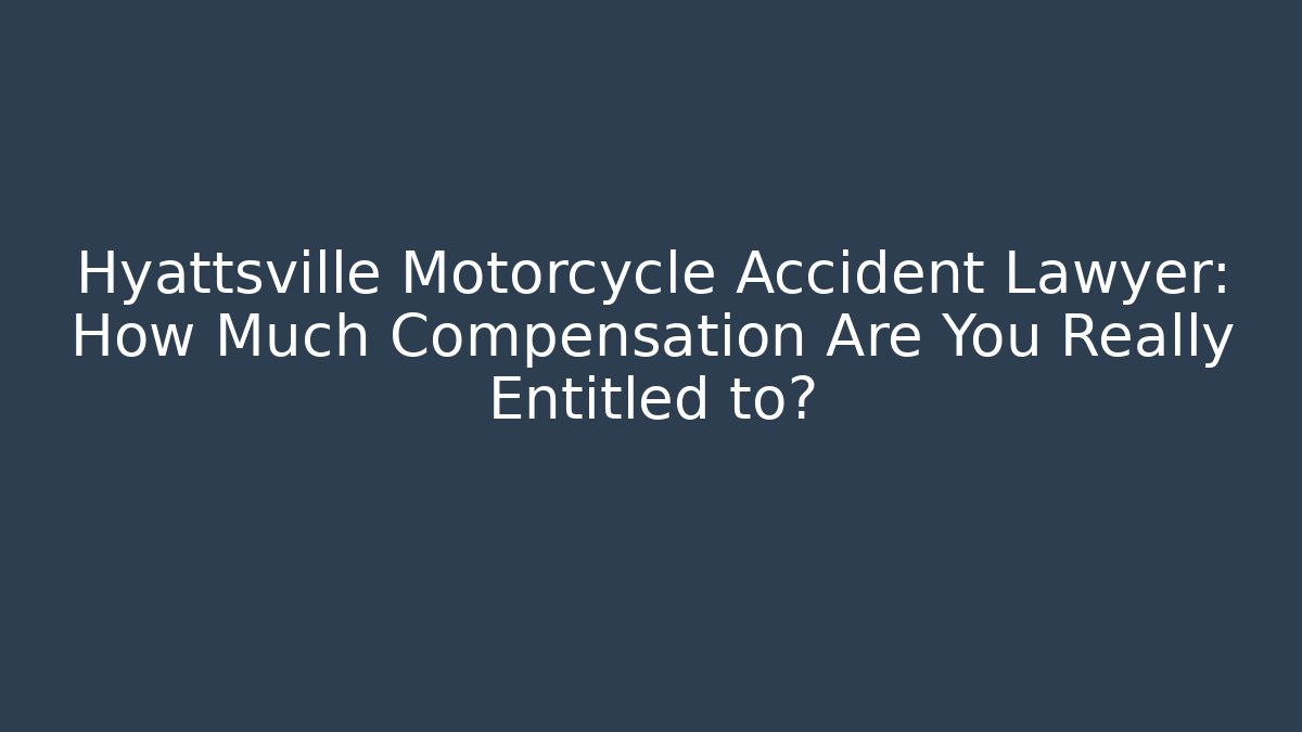 Hyattsville Motorcycle Accident Lawyer: How Much Compensation Are You Really Entitled to?
