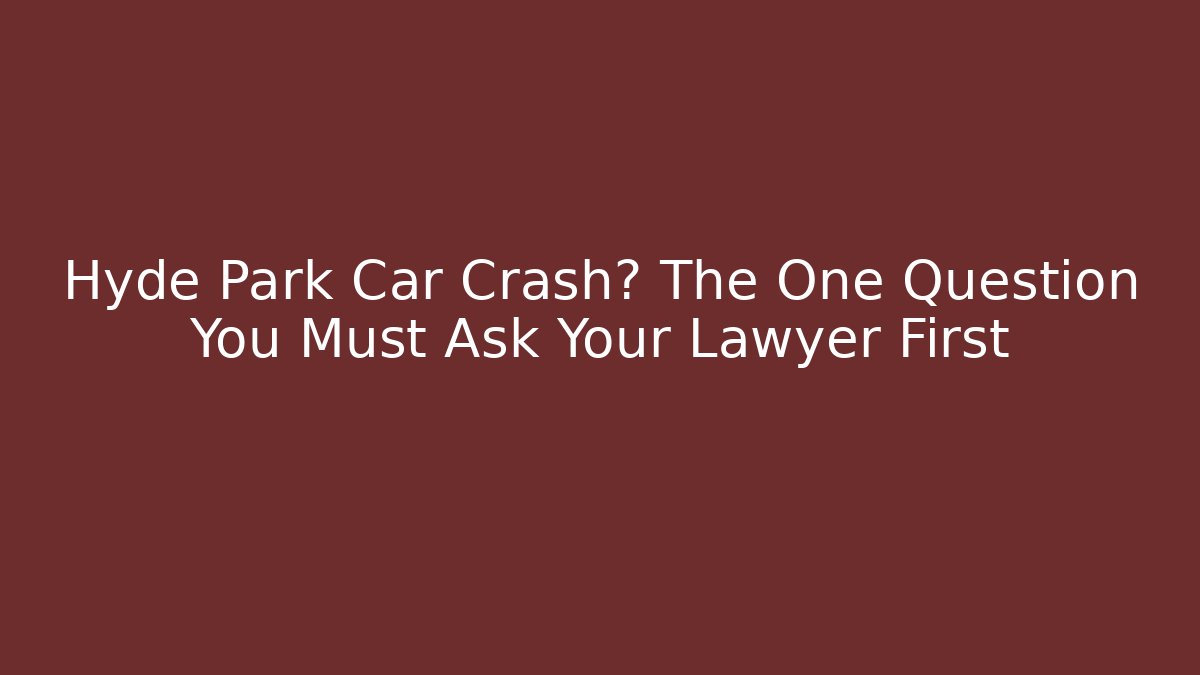 Hyde Park Car Crash? The One Question You Must Ask Your Lawyer First