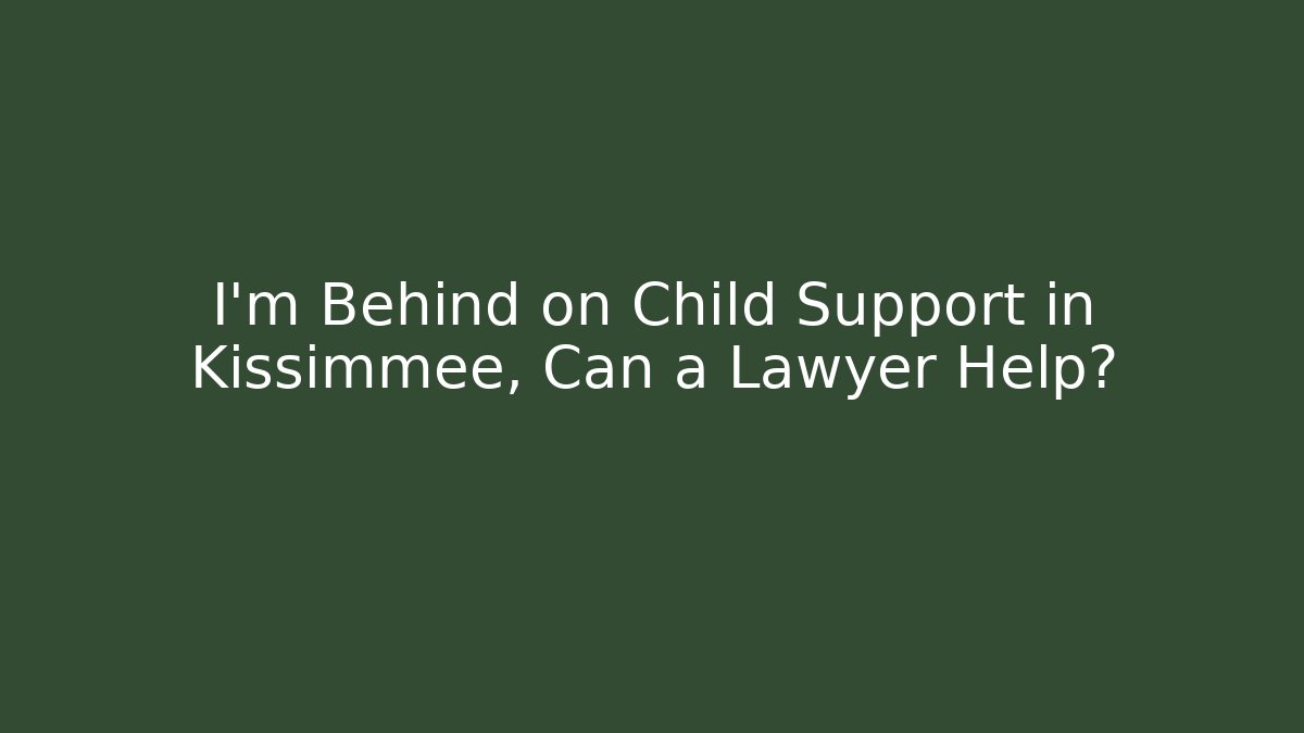 I'm Behind on Child Support in Kissimmee, Can a Lawyer Help?