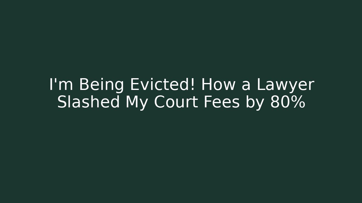 I'm Being Evicted! How a Lawyer Slashed My Court Fees by 80%