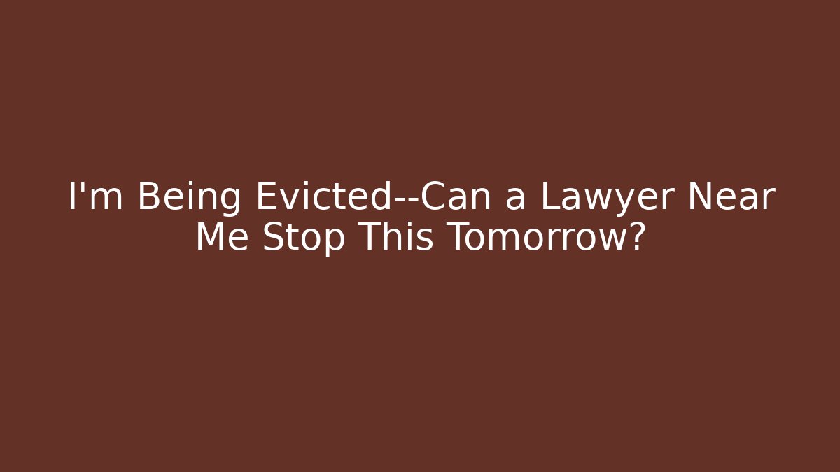 I'm Being Evicted—Can a Lawyer Near Me Stop This Tomorrow?