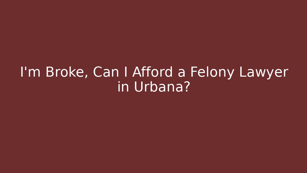 I'm Broke, Can I Afford a Felony Lawyer in Urbana?
