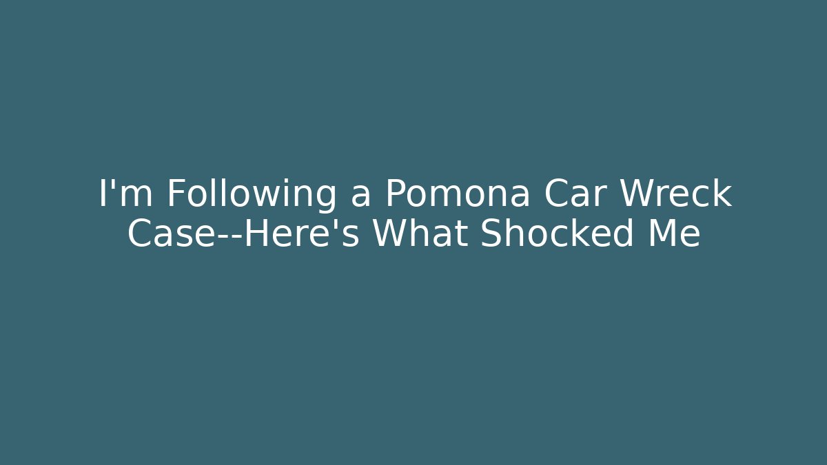 I'm Following a Pomona Car Wreck Case—Here’s What Shocked Me - WealthxGroup