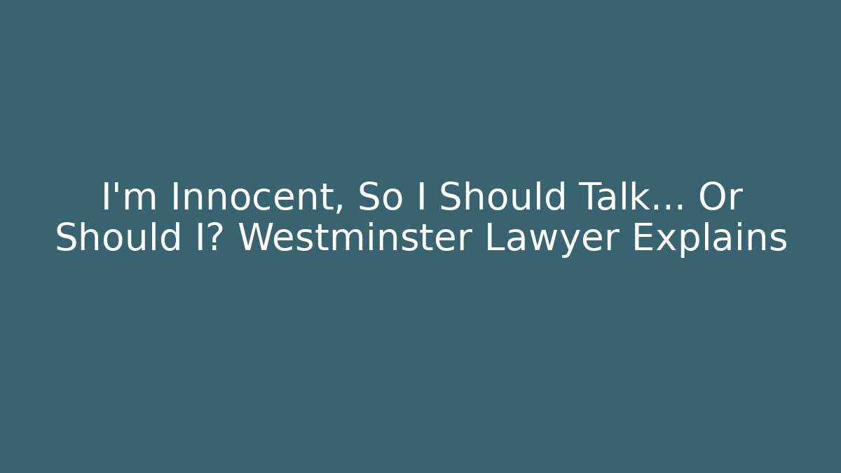 I'm Innocent, So I Should Talk… Or Should I? Westminster Lawyer Explains