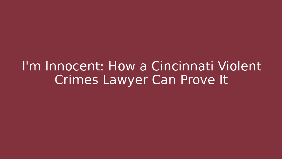 I'm Innocent: How a Cincinnati Violent Crimes Lawyer Can Prove It - WealthxGroup