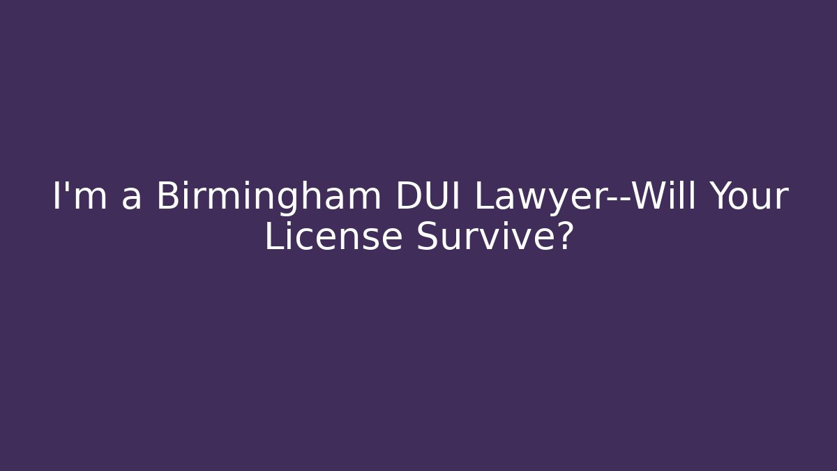 I'm a Birmingham DUI Lawyer—Will Your License Survive?