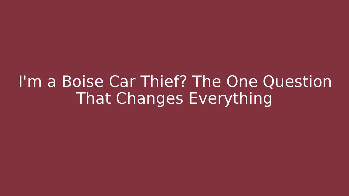 I'm a Boise Car Thief? The One Question That Changes Everything