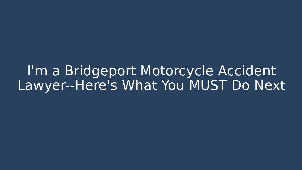 I'm a Bridgeport Motorcycle Accident Lawyer—Here's What You MUST Do Next