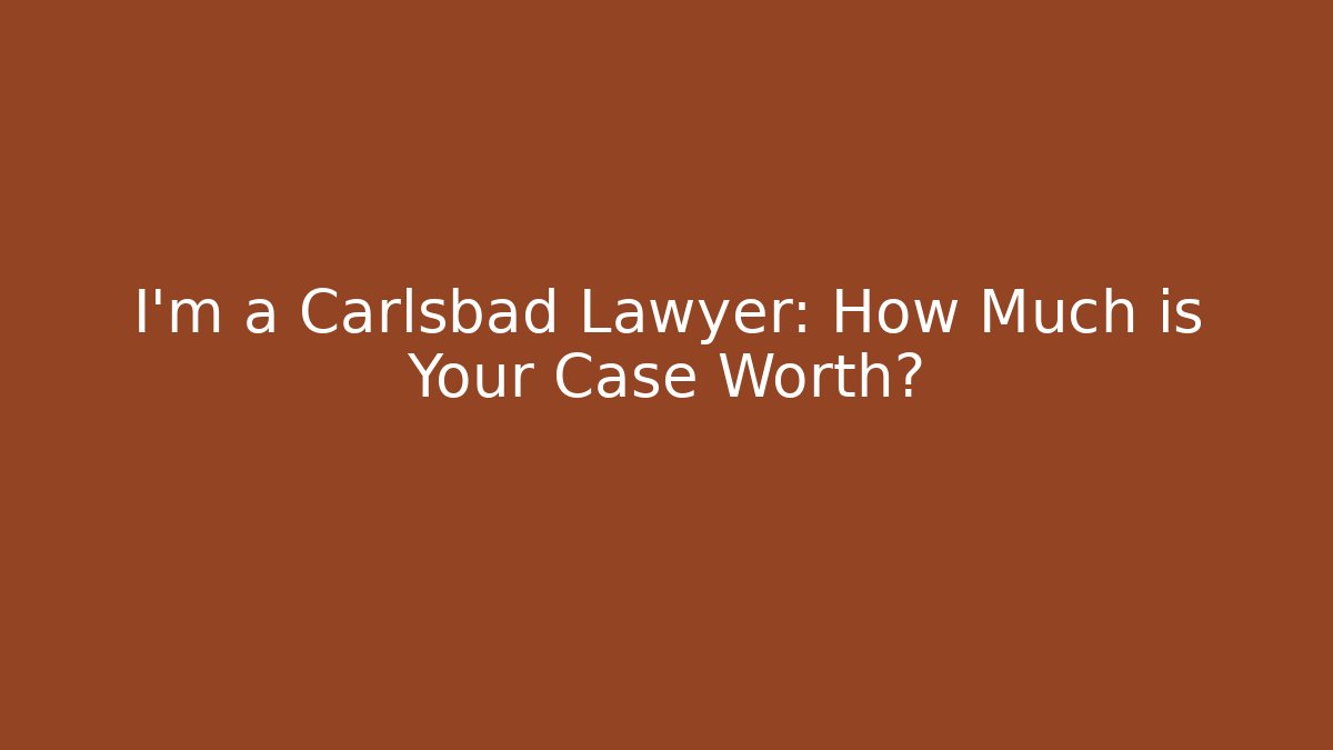 I'm a Carlsbad Lawyer: How Much is Your Case Worth? - WealthxGroup