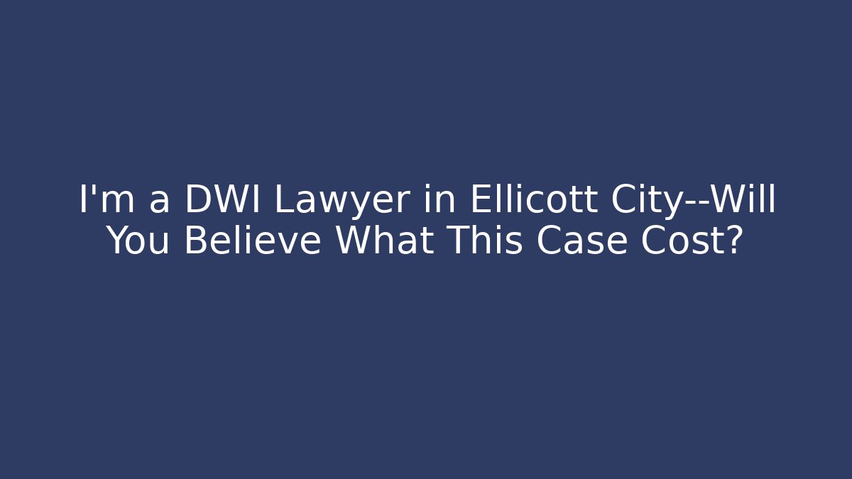 I'm a DWI Lawyer in Ellicott City—Will You Believe What This Case Cost?
