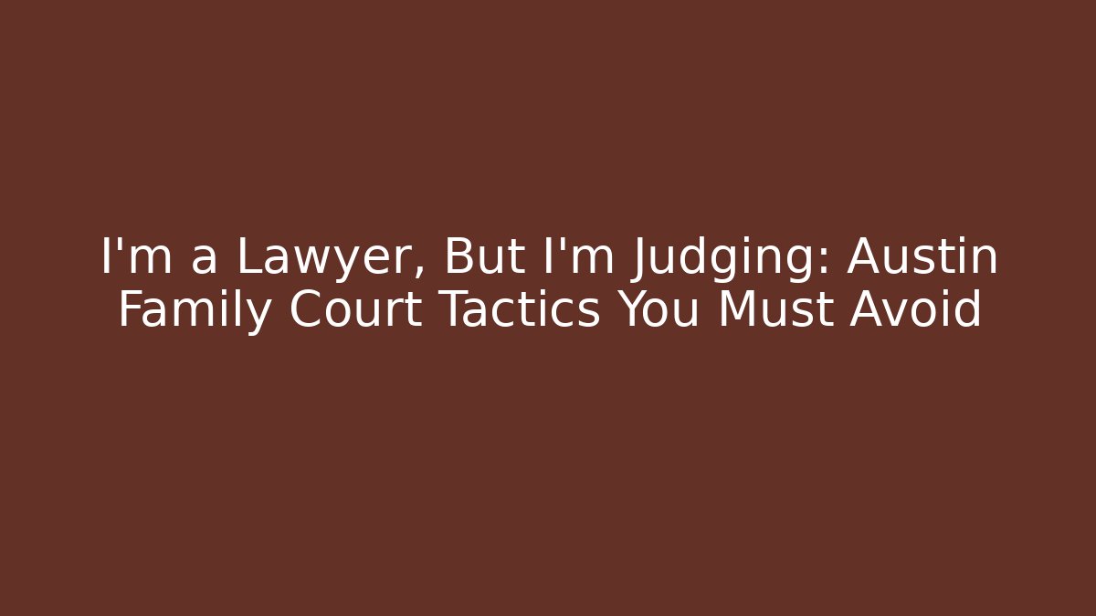 I'm a Lawyer, But I'm Judging: Austin Family Court Tactics You Must Avoid