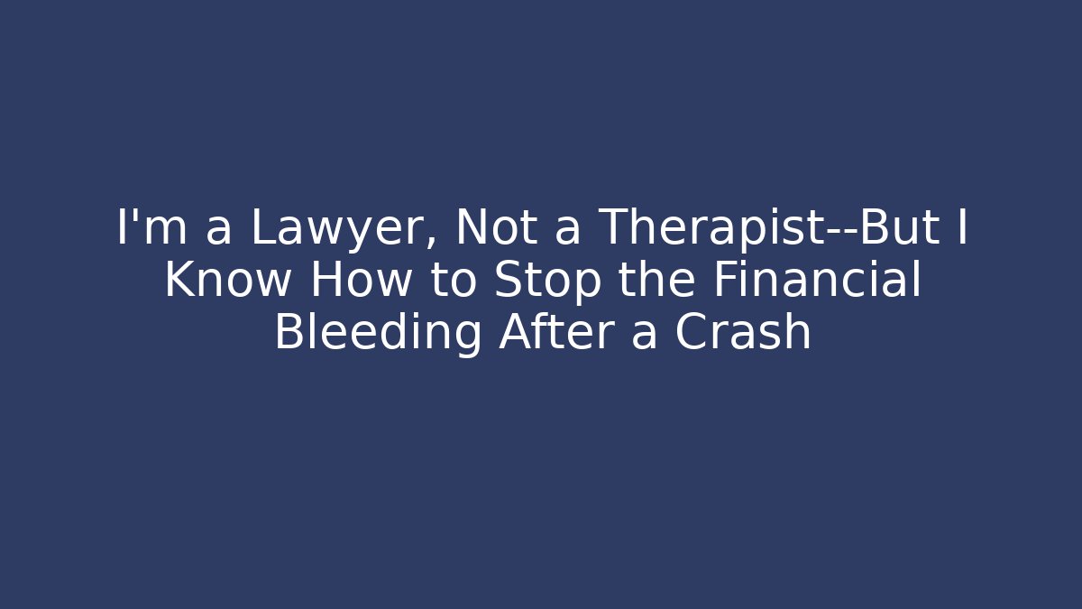 I'm a Lawyer, Not a Therapist—But I Know How to Stop the Financial Bleeding After a Crash