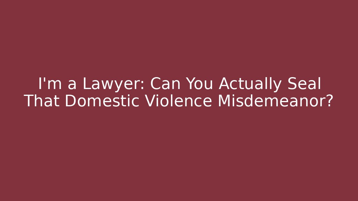 I'm a Lawyer: Can You Actually Seal That Domestic Violence Misdemeanor?
